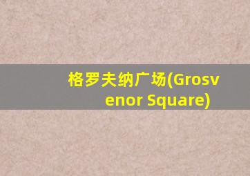 格罗夫纳广场(Grosvenor Square)